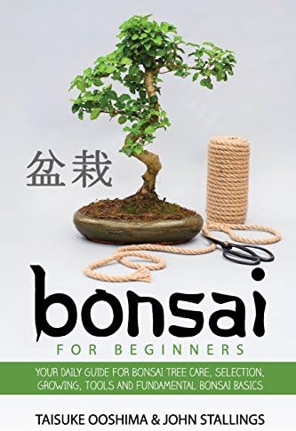Bonsai for Beginners Book: Your Daily Guide for Bonsai Tree Care, Selection, Growing, Tools and Fundamental Bonsai Basics