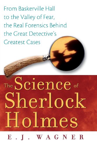 The Science of Sherlock Holmes: From Baskerville Hall to the Valley of Fear, the Real Forensics Behi by E.J. Wagner