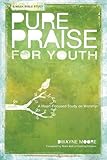 Pure Praise for Youth: A Heart-Focused Study on Worship by 
