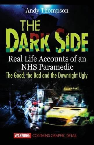 The Dark Side: Real Life Accounts of an NHS Paramedic: The Good, the Bad and the Downright Ugly