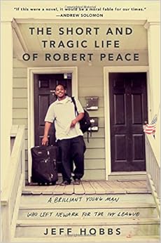The Short and Tragic Life of Robert Peace: A Brilliant Young Man Who Left Newark for the Ivy League, by Jeff Hobbs The Short and Tragic Life of Robert Peace: A Brilliant Young Man Who Left Newark for the Ivy League, by Jeff Hobbs