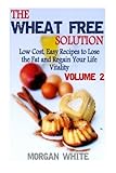 The Wheat Free Solution (Vol. 2): Low Cost, Easy Recipes to Lose Weight and Regain Your Vitality by Morgan White
