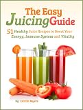 The Easy Juicing Guide: 51 Healthy Juice Recipes to Boost Your Energy, Immune System and Vitality by Caitlin Myers