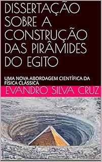 Livro DISSERTAÇÃO SOBRE A CONSTRUÇÃO DAS PIRÂMIDES DO EGITO: UMA NOVA ABORDAGEM CIENTÍFICA DA FÍSICA CLÁSSICA