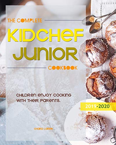 The Complete Kid Chef Junior Cookbook: Children enjoy cooking with their parents.(2019-2020) by Chard Lamer