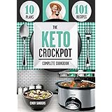 The Keto Diet Crock Pot Cookbook: 101 Delicious and Easy Slow Cooker Recipes for Weight Loss, Healing and Confidence on the Ketogenic Diet