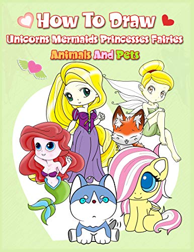 How To Draw ( Unicorns Mermaids Princesses Fairies Animals and Pets ): Easy Techniques and Step-by-Step Drawings for Kids
