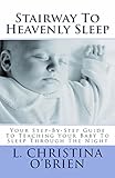 Stairway To Heavenly Sleep: Your Step By Step Guide To Teaching Your Baby To Sleep Through The Night by 