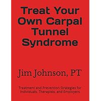 Treat Your Own Carpal Tunnel Syndrome: Treatment and Prevention Strategies for Individuals, Therapists, and Employers