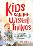 Kids Say the Wisest Things: 26 Lessons You Didn't Know Children Could Teach You by Jon Gauger