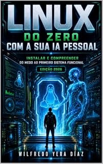 Livro Linux do Zero com a Sua IA Pessoal: Instalar e Compreender: Do medo ao primeiro sistema funcional