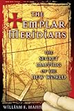 The Templar Meridians: The Secret Mapping of the New World by William F. Mann