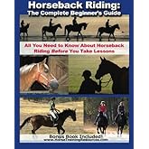 Horseback Riding: The Complete Beginner's Guide - All You Need To Know About Horseback Riding BEFORE Your Take Lessons!