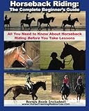 Horseback Riding: The Complete Beginner's Guide - All You Need To Know About Horseback Riding BEFORE Horseback Riding: The Complete Beginner's Guide - All You Need To Know About Horseback Riding BEFORE