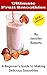 Ultimate Fruit Smoothies: A Beginner's Guide to Making Delicious Smoothies by 