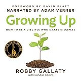Growing Up: How to Be a Disciple Who Makes Disciples