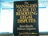 The Manager's Guide to Resolving Legal Disputes : Better Results Without Litigation, Henry, James F. and Lieberman, Jethro K., 0060154497