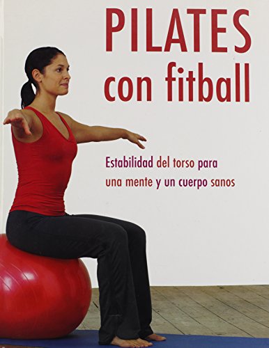 Pilates Con Fitball: Estabilidad Del Torso Para Una Mente Y Un Cuerpo Sanos