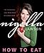 How to Eat: The Pleasures and Principles of Good Food - Book by Nigella Lawson