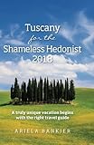 Tuscany for the Shameless Hedonist 2018: Florence and Tuscany Travel Guide 2018 by Ariela Bankier