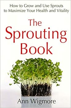 The Sprouting Book: How to Grow and Use Sprouts to Maximize Your Health and Vitality, by Ann Wigmore The Sprouting Book: How to Grow and Use Sprouts to Maximize Your Health and Vitality, by Ann Wigmore