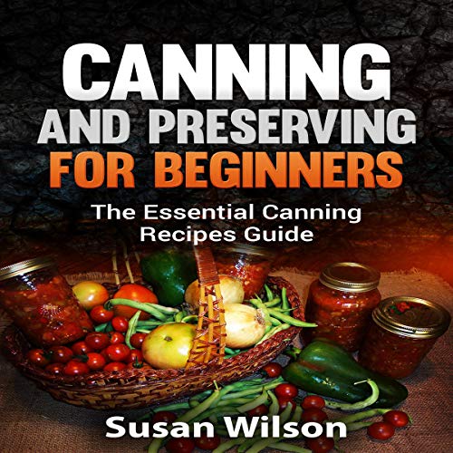 Canning and Preserving for Beginners: The Essential Canning Recipes Guide