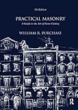 Practical Masonry: A Guide to the Art of Stone Cutting by William R. Purchase