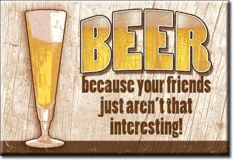 ART/ARTWORK FEATURED ON A MAGNET - Licensed Collectibles, Nostalgic, Vintage, Antique And Original Designs - GREAT BEER / ALCOHOL HUMOR THEME [3542801767] - BEER "Beer - Because your friends aren't that interesting!" [great image and stylish design] [TSFD]