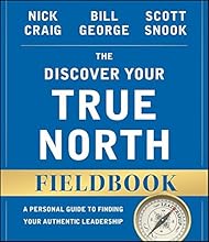 The Discover Your True North Fieldbook: A Personal Guide to Finding Your Authentic Leadership (J-B Warren Bennis Series)
