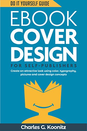 Ebook Cover Design for Self-Publishers: Create an Attractive Look Using Color, Typography, Pictures and Cover Design Concepts (Do It Yourself Guide 1)