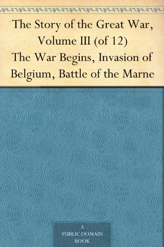 The Story of the Great War, Volume III (of 12)The War Begins, Invasion of Belgium, Battle of the Marne