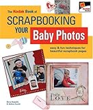 The KODAK Book of Scrapbooking Your Baby Photos: Easy & Fun Techniques for Beautiful Scrapbook Pages by 