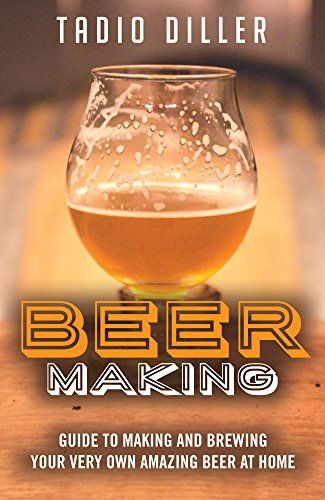 Beer Making: Guide to Making and Brewing Your Very Own Amazing Beer at Home (Worlds Most Loved Drink by Tadio Diller