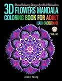 3D Flowers mandala coloring book for adult black background: Stress Relieving Designs for Adults Rel by Jason Young