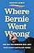 Where Bernie Went Wrong: What Bernie Believes, How It Stands Up, Why It Matters
