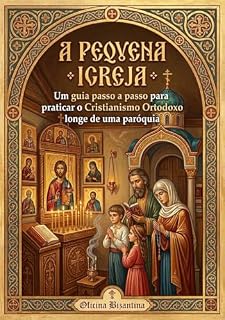 Livro A Pequena Igreja Ortodoxa: Um guia passo a passo para praticar o Cristianismo Ortodoxo longe de uma paróquia (Biblioteca Ortodoxa Essencial Livro 3)