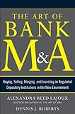 The Art of Bank M&A: Buying, Selling, Merging, and Investing in Regulated Depository Institutions in the New Environment (The Art of M&A Series)