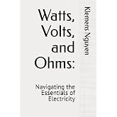 Watts, Volts, and Ohms:: Navigating the Essentials of Electricity (Electronics - easy and simple.)