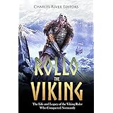 Rollo the Viking: The Life and Legacy of the Viking Ruler Who Conquered Normandy