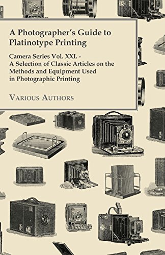 A   Photographer's Guide to Platinotype Printing - Camera Series Vol. XXI. - A Selection of Classic Articles on the Methods and Equipment Used in Phot