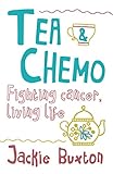 Tea & Chemo: Fighting Cancer, Living Life by 
