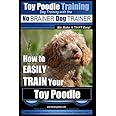 Toy Poodle Training | Dog Training with the No BRAINER Dog TRAINER ~ We Make it THAT Easy!: How to EASILY TRAIN Your Toy Pood