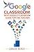 Google Classroom: Best Google Classroom Guide for the Teacher (Google Classroom, Google Classroom for Teachers, Google Classroom App Book 1)