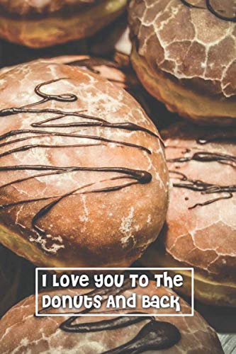 I Love You To The Donuts And Back: 6 x 9 inch 120 Pages Lined Journal, Diary and Notebook for People Who Love To Eat, Bake and Enjoy Sweet Treats -  Sweetcakes Books, Paperback