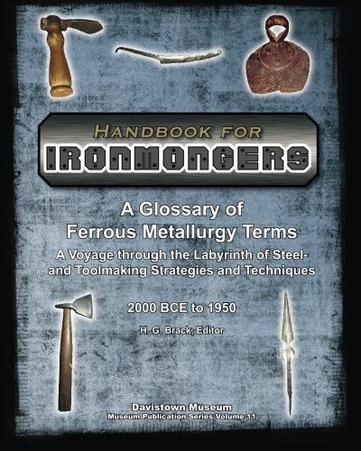 Handbook for Ironmongers: A Glossary of Ferrous Metallurgy Terms: A Voyage through the Labyrinth of Steel- and Toolmaking Strategies and Techniques ... they Engendered (Hand Tools in History)
