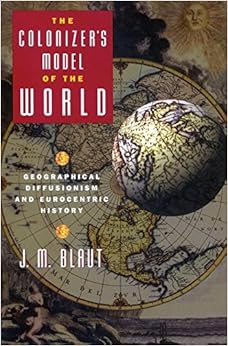 The Colonizer's Model of the World: Geographical Diffusionism and Eurocentric History The Colonizer's Model of the World: Geographical Diffusionism and Eurocentric History