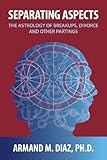 Separating Aspects: The Astrology of Break-Ups, Divorce, and Other Partings by