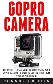 GoPro Camera: The Complete User Guide To Start Using Your