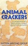 Animal Crackers - A Compilation of Short Stories, Essays, Poetry, and Memories (Sutton Writing Group by 