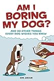 Am I Boring My Dog?: And 99 Other Things Every Dog Wishes You Knew by Edie Jarolim
